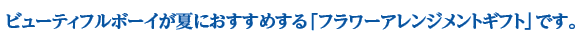 ビューティフルボーイが夏におすすめする「フラワーアレンジメントギフト」です。